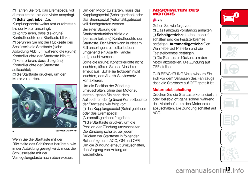 Abarth 124 Spider 2017  Betriebsanleitung (in German) Fahren Sie fort, das Bremspedal voll
durchzutreten, bis der Motor anspringt.
Schaltgetriebe:Das
Kupplungspedal weiter fest durchtreten,
bis der Motor anspringt;
kontrollieren, dass die (grüne)
Kontro