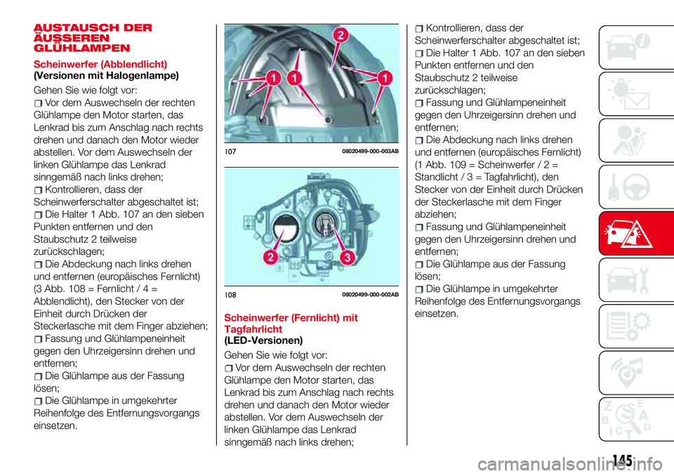 Abarth 124 Spider 2017  Betriebsanleitung (in German) AUSTAUSCH DER
ÄUSSEREN
GLÜHLAMPEN
Scheinwerfer (Abblendlicht)
(Versionen mit Halogenlampe)
Gehen Sie wie folgt vor:
Vor dem Auswechseln der rechten
Glühlampe den Motor starten, das
Lenkrad bis zum 