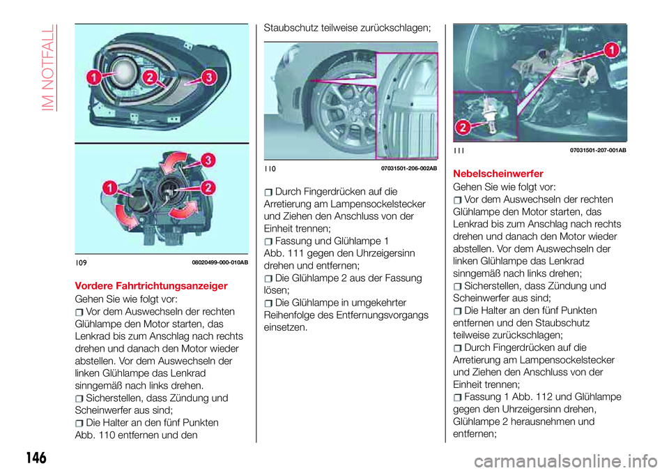 Abarth 124 Spider 2017  Betriebsanleitung (in German) Vordere Fahrtrichtungsanzeiger
Gehen Sie wie folgt vor:
Vor dem Auswechseln der rechten
Glühlampe den Motor starten, das
Lenkrad bis zum Anschlag nach rechts
drehen und danach den Motor wieder
abstel