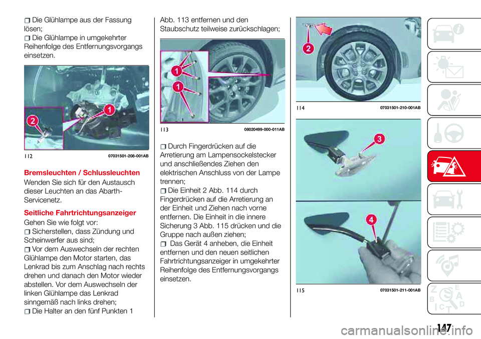 Abarth 124 Spider 2017  Betriebsanleitung (in German) Die Glühlampe aus der Fassung
lösen;
Die Glühlampe in umgekehrter
Reihenfolge des Entfernungsvorgangs
einsetzen.
Bremsleuchten / Schlussleuchten
Wenden Sie sich für den Austausch
dieser Leuchten a