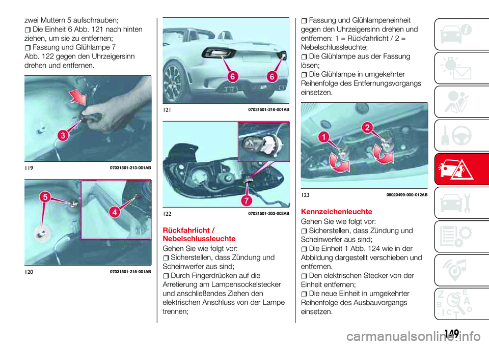Abarth 124 Spider 2017  Betriebsanleitung (in German) zwei Muttern 5 aufschrauben;
Die Einheit 6 Abb. 121 nach hinten
ziehen, um sie zu entfernen;
Fassung und Glühlampe 7
Abb. 122 gegen den Uhrzeigersinn
drehen und entfernen.
Rückfahrlicht /
Nebelschlu