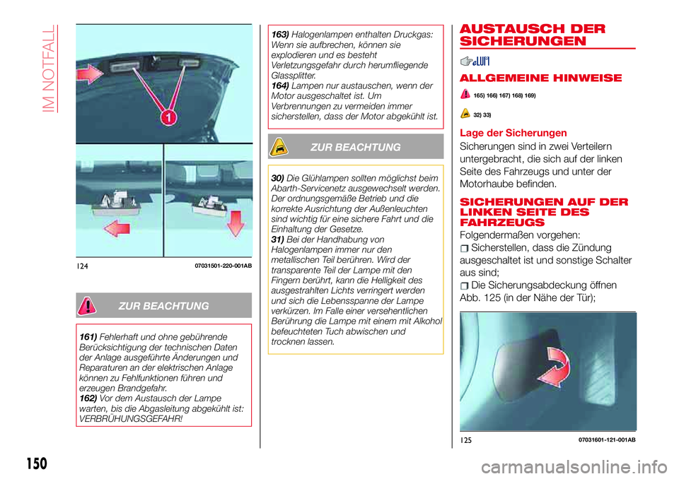 Abarth 124 Spider 2017  Betriebsanleitung (in German) ZUR BEACHTUNG
161)Fehlerhaft und ohne gebührende
Berücksichtigung der technischen Daten
der Anlage ausgeführte Änderungen und
Reparaturen an der elektrischen Anlage
können zu Fehlfunktionen führ