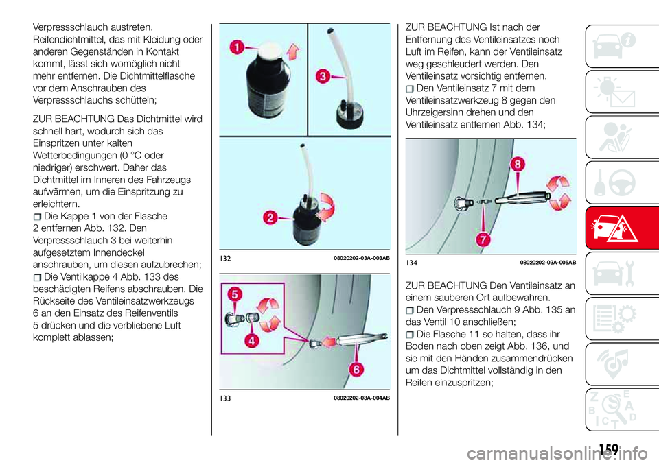 Abarth 124 Spider 2017  Betriebsanleitung (in German) Verpressschlauch austreten.
Reifendichtmittel, das mit Kleidung oder
anderen Gegenständen in Kontakt
kommt, lässt sich womöglich nicht
mehr entfernen. Die Dichtmittelflasche
vor dem Anschrauben des