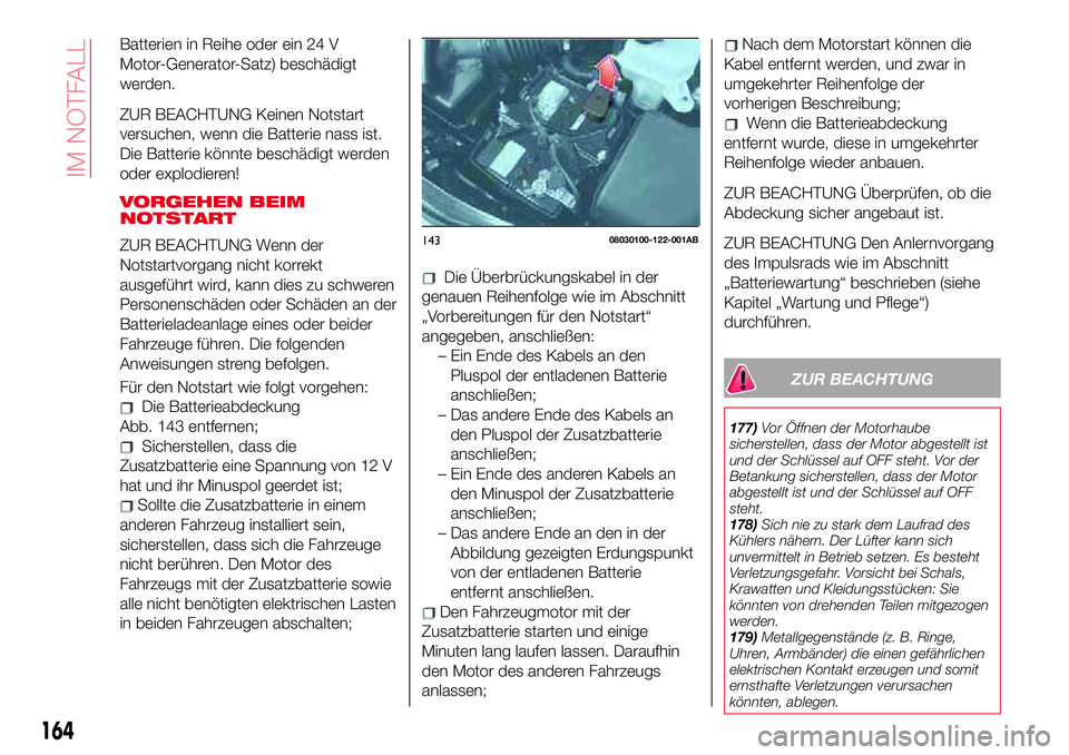 Abarth 124 Spider 2017  Betriebsanleitung (in German) Batterien in Reihe oder ein 24 V
Motor-Generator-Satz) beschädigt
werden.
ZUR BEACHTUNG Keinen Notstart
versuchen, wenn die Batterie nass ist.
Die Batterie könnte beschädigt werden
oder explodieren