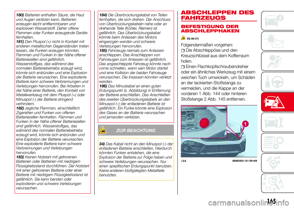 Abarth 124 Spider 2017  Betriebsanleitung (in German) 180)Batterien enthalten Säure, die Haut
und Augen verätzen kann. Batterien
erzeugen leicht entflammbaren und
explosiven Wasserstoff. Daher offene
Flammen oder Funken erzeugende Geräte
fernhalten.
1