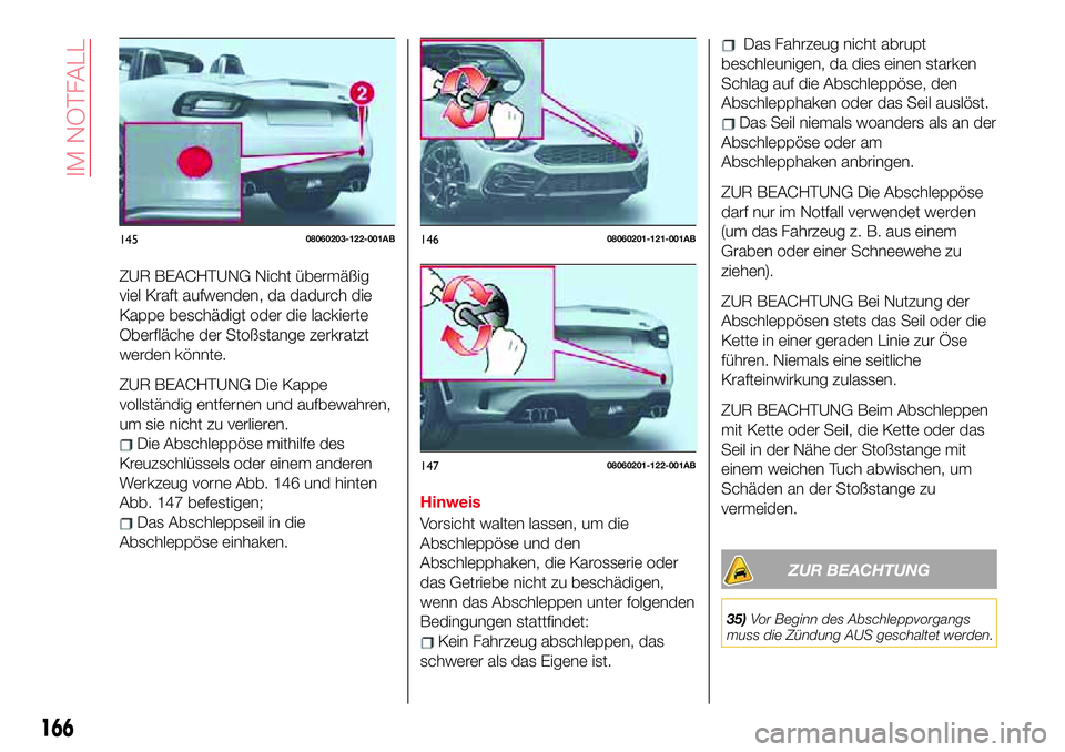 Abarth 124 Spider 2017  Betriebsanleitung (in German) ZUR BEACHTUNG Nicht übermäßig
viel Kraft aufwenden, da dadurch die
Kappe beschädigt oder die lackierte
Oberfläche der Stoßstange zerkratzt
werden könnte.
ZUR BEACHTUNG Die Kappe
vollständig en