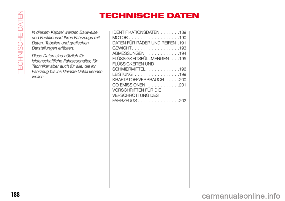 Abarth 124 Spider 2017  Betriebsanleitung (in German) TECHNISCHE DATEN
In diesem Kapitel werden Bauweise
und Funktionsart Ihres Fahrzeugs mit
Daten, Tabellen und grafischen
Darstellungen erläutert.
Diese Daten sind nützlich für
leidenschaftliche Fahrz