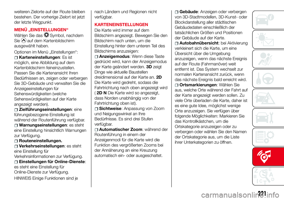 Abarth 124 Spider 2017  Betriebsanleitung (in German) weiteren Zielorte auf der Route bleiben
bestehen. Der vorherige Zielort ist jetzt
der letzte Wegpunkt.
MENÜ „EINSTELLUNGEN“
Wählen Sie das
Symbol, nachdem
Sie
auf dem Kartenbildschirm
ausgewähl