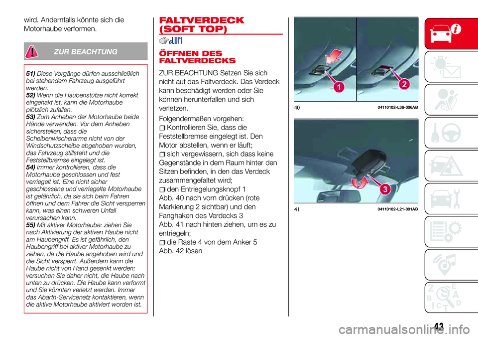 Abarth 124 Spider 2017  Betriebsanleitung (in German) wird. Andernfalls könnte sich die
Motorhaube verformen.
ZUR BEACHTUNG
51)Diese Vorgänge dürfen ausschließlich
bei stehendem Fahrzeug ausgeführt
werden.
52)Wenn die Haubenstütze nicht korrekt
ein