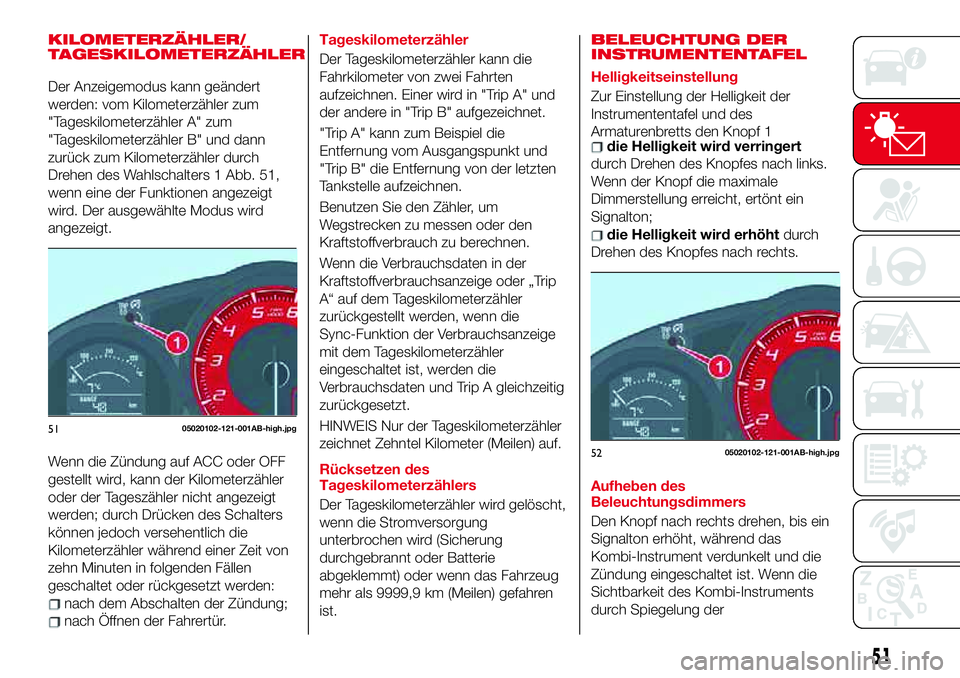 Abarth 124 Spider 2017  Betriebsanleitung (in German) KILOMETERZÄHLER/
TAGESKILOMETERZÄHLER
Der Anzeigemodus kann geändert
werden: vom Kilometerzähler zum
"Tageskilometerzähler A" zum
"Tageskilometerzähler B" und dann
zurück zum Ki