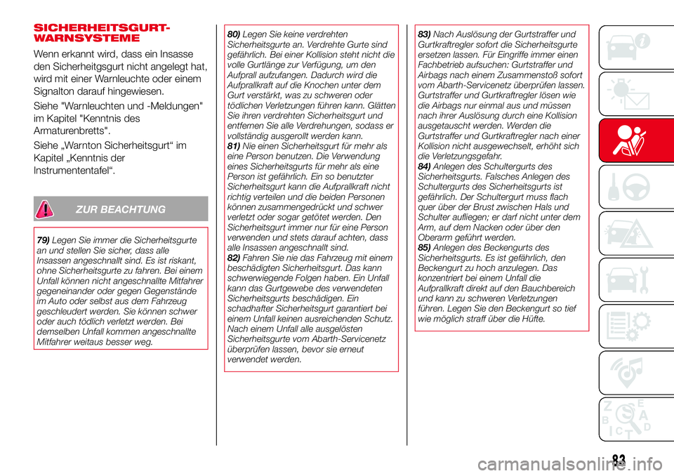 Abarth 124 Spider 2017  Betriebsanleitung (in German) SICHERHEITSGURT-
WARNSYSTEME
Wenn erkannt wird, dass ein Insasse
den Sicherheitgsgurt nicht angelegt hat,
wird mit einer Warnleuchte oder einem
Signalton darauf hingewiesen.
Siehe "Warnleuchten un