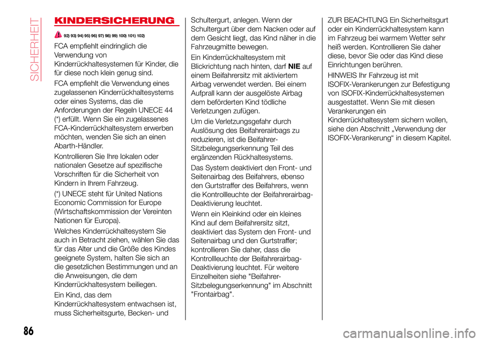 Abarth 124 Spider 2017  Betriebsanleitung (in German) KINDERSICHERUNG
92) 93) 94) 95) 96) 97) 98) 99) 100) 101) 102)
FCA empfiehlt eindringlich die
Verwendung von
Kinderrückhaltesystemen für Kinder, die
für diese noch klein genug sind.
FCA empfiehlt d