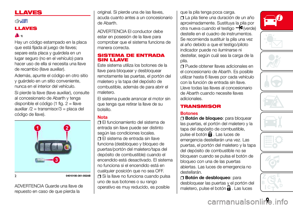 Abarth 124 Spider 2017 Manual de Empleo y Cuidado (in Spanish) LLAVES
LLAVES
1)
Hay un código estampado en la placa
que está fijada al juego de llaves;
separe esta placa y guárdela en un
lugar seguro (no en el vehículo) para
hacer uso de ella si necesita una Abarth 124 Spider 2017 Manual de Empleo y Cuidado (in Spanish) LLAVES
LLAVES
1)
Hay un código estampado en la placa
que está fijada al juego de llaves;
separe esta placa y guárdela en un
lugar seguro (no en el vehículo) para
hacer uso de ella si necesita una