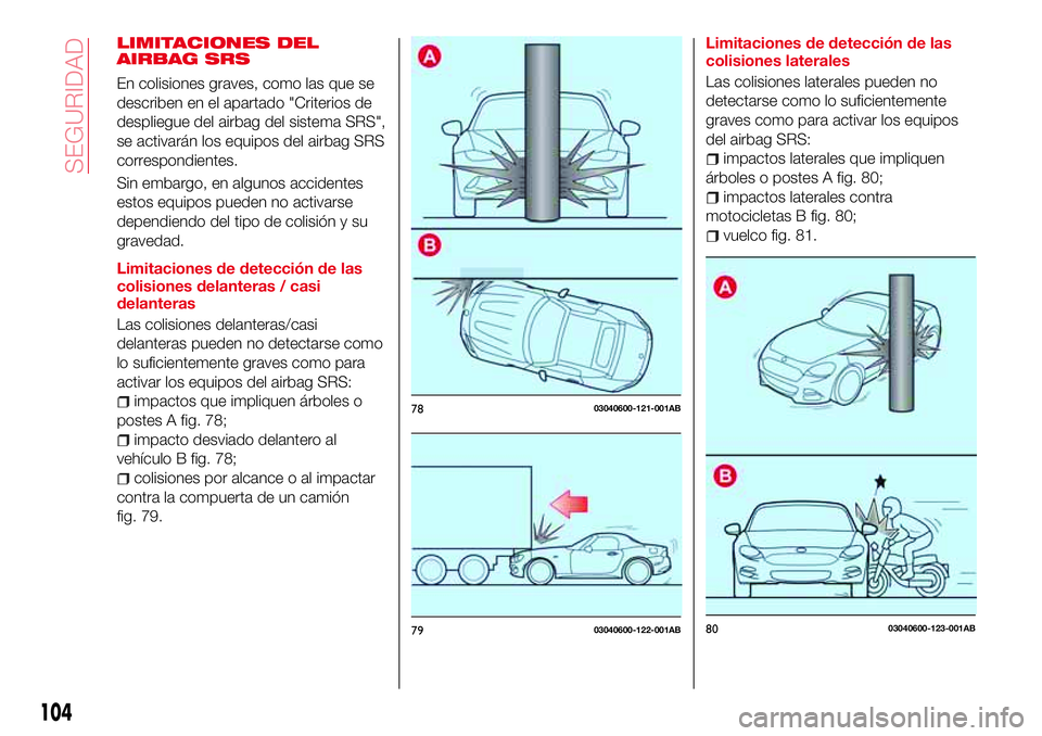 Abarth 124 Spider 2017 Manual de Empleo y Cuidado (in Spanish) LIMITACIONES DEL
AIRBAG SRS
En colisiones graves, como las que se
describen en el apartado "Criterios de
despliegue del airbag del sistema SRS",
se activarán los equipos del airbag SRS
corres Abarth 124 Spider 2017 Manual de Empleo y Cuidado (in Spanish) LIMITACIONES DEL
AIRBAG SRS
En colisiones graves, como las que se
describen en el apartado "Criterios de
despliegue del airbag del sistema SRS",
se activarán los equipos del airbag SRS
corres