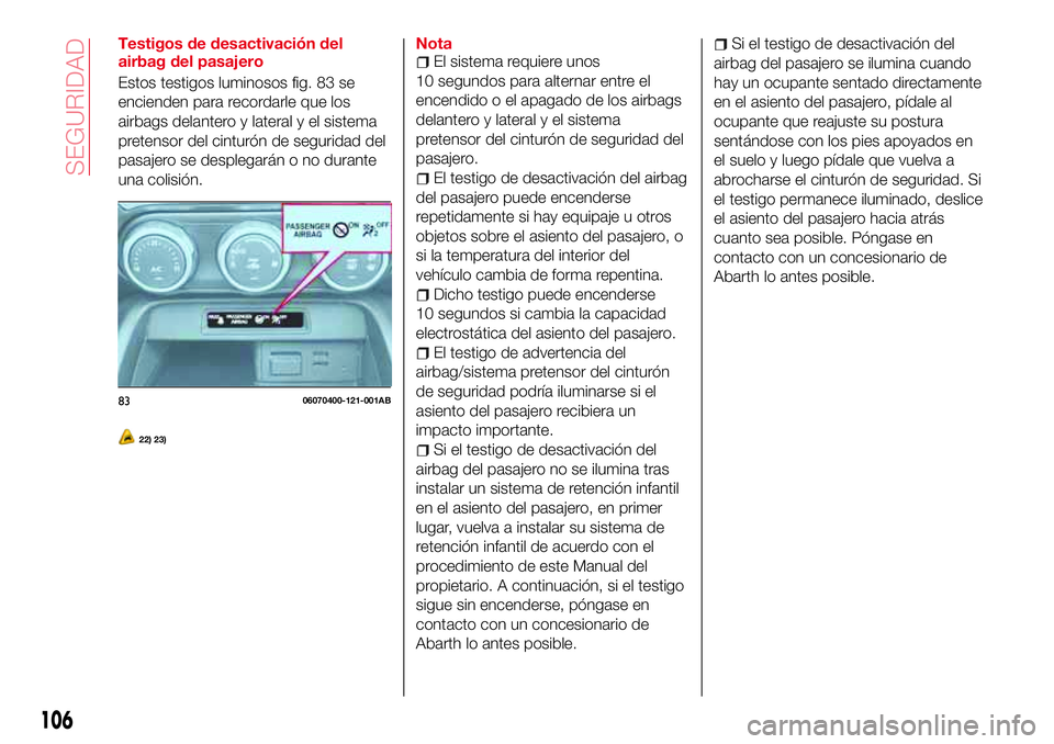 Abarth 124 Spider 2017 Manual de Empleo y Cuidado (in Spanish) Testigos de desactivación del
airbag del pasajero
Estos testigos luminosos fig. 83 se
encienden para recordarle que los
airbags delantero y lateral y el sistema
pretensor del cinturón de seguridad d Abarth 124 Spider 2017 Manual de Empleo y Cuidado (in Spanish) Testigos de desactivación del
airbag del pasajero
Estos testigos luminosos fig. 83 se
encienden para recordarle que los
airbags delantero y lateral y el sistema
pretensor del cinturón de seguridad d