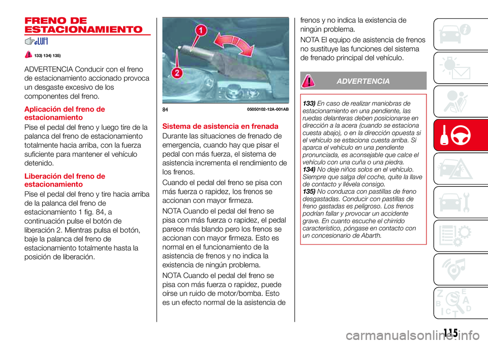Abarth 124 Spider 2017 Manual de Empleo y Cuidado (in Spanish) FRENO DE
ESTACIONAMIENTO
133) 134) 135)
ADVERTENCIA Conducir con el freno
de estacionamiento accionado provoca
un desgaste excesivo de los
componentes del freno.
Aplicación del freno de
estacionamien Abarth 124 Spider 2017 Manual de Empleo y Cuidado (in Spanish) FRENO DE
ESTACIONAMIENTO
133) 134) 135)
ADVERTENCIA Conducir con el freno
de estacionamiento accionado provoca
un desgaste excesivo de los
componentes del freno.
Aplicación del freno de
estacionamien