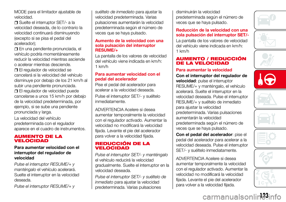 Abarth 124 Spider 2017 Manual de Empleo y Cuidado (in Spanish) MODE para el limitador ajustable de
velocidad.
Suelte el interruptor SET/- a la
velocidad deseada, de lo contrario la
velocidad continuará disminuyendo
(excepto si se pisa el pedal del
acelerador);
E Abarth 124 Spider 2017 Manual de Empleo y Cuidado (in Spanish) MODE para el limitador ajustable de
velocidad.
Suelte el interruptor SET/- a la
velocidad deseada, de lo contrario la
velocidad continuará disminuyendo
(excepto si se pisa el pedal del
acelerador);
E