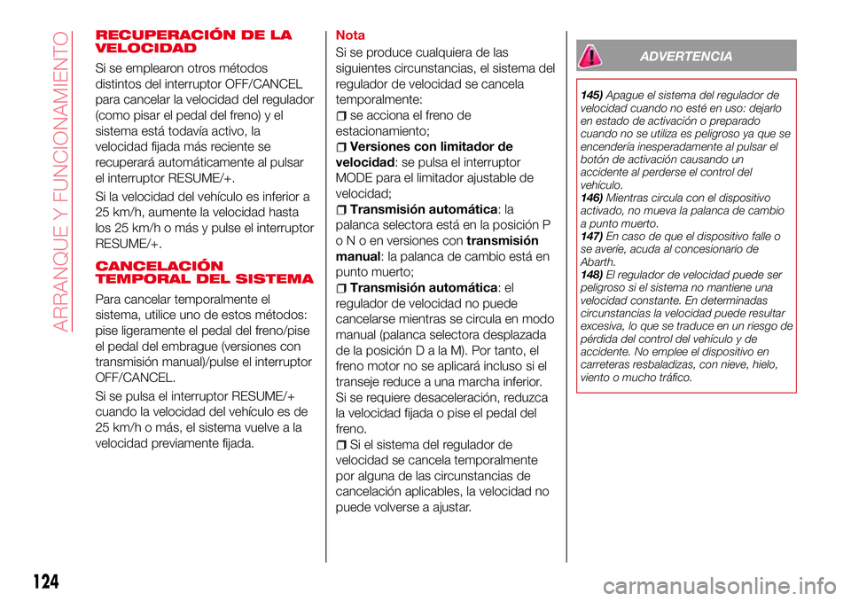 Abarth 124 Spider 2017 Manual de Empleo y Cuidado (in Spanish) RECUPERACIÓN DE LA
VELOCIDAD
Si se emplearon otros métodos
distintos del interruptor OFF/CANCEL
para cancelar la velocidad del regulador
(como pisar el pedal del freno) y el
sistema está todavía a Abarth 124 Spider 2017 Manual de Empleo y Cuidado (in Spanish) RECUPERACIÓN DE LA
VELOCIDAD
Si se emplearon otros métodos
distintos del interruptor OFF/CANCEL
para cancelar la velocidad del regulador
(como pisar el pedal del freno) y el
sistema está todavía a