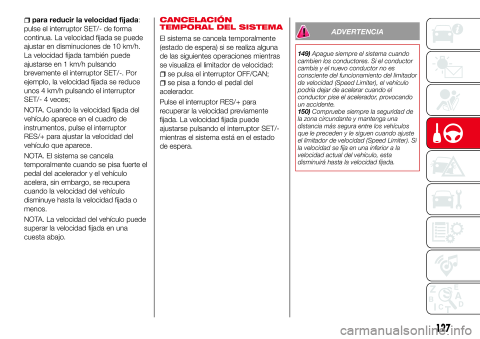 Abarth 124 Spider 2017 Manual de Empleo y Cuidado (in Spanish) para reducir la velocidad fijada:
pulse el interruptor SET/- de forma
continua. La velocidad fijada se puede
ajustar en disminuciones de 10 km/h.
La velocidad fijada también puede
ajustarse en 1 km/h Abarth 124 Spider 2017 Manual de Empleo y Cuidado (in Spanish) para reducir la velocidad fijada:
pulse el interruptor SET/- de forma
continua. La velocidad fijada se puede
ajustar en disminuciones de 10 km/h.
La velocidad fijada también puede
ajustarse en 1 km/h