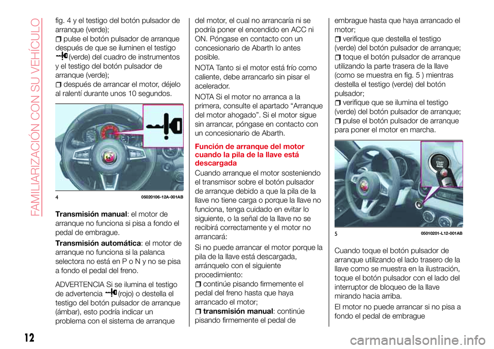 Abarth 124 Spider 2017 Manual de Empleo y Cuidado (in Spanish) fig.4yeltestigo del botón pulsador de
arranque (verde);
pulse el botón pulsador de arranque
después de que se iluminen el testigo
(verde) del cuadro de instrumentos
y el testigo del botón pulsador Abarth 124 Spider 2017 Manual de Empleo y Cuidado (in Spanish) fig.4yeltestigo del botón pulsador de
arranque (verde);
pulse el botón pulsador de arranque
después de que se iluminen el testigo
(verde) del cuadro de instrumentos
y el testigo del botón pulsador