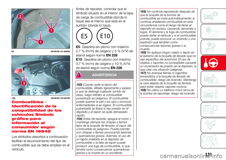 Abarth 124 Spider 2017 Manual de Empleo y Cuidado (in Spanish) ADVERTENCIA
153)Cuando quite el tapón del
combustible, aflójelo ligeramente y espere
a que se detenga cualquier sonido de
siseo, luego retírelo: el combustible
pulverizado es peligroso. El combusti Abarth 124 Spider 2017 Manual de Empleo y Cuidado (in Spanish) ADVERTENCIA
153)Cuando quite el tapón del
combustible, aflójelo ligeramente y espere
a que se detenga cualquier sonido de
siseo, luego retírelo: el combustible
pulverizado es peligroso. El combusti
