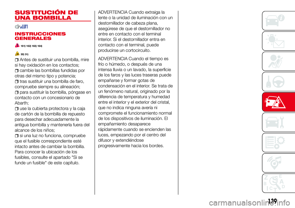 Abarth 124 Spider 2017 Manual de Empleo y Cuidado (in Spanish) SUSTITUCIÓN DE
UNA BOMBILLA
INSTRUCCIONES
GENERALES
161) 162) 163) 164)
30) 31)
Antes de sustituir una bombilla, mire
si hay oxidación en los contactos;
cambie las bombillas fundidas por
otras del m Abarth 124 Spider 2017 Manual de Empleo y Cuidado (in Spanish) SUSTITUCIÓN DE
UNA BOMBILLA
INSTRUCCIONES
GENERALES
161) 162) 163) 164)
30) 31)
Antes de sustituir una bombilla, mire
si hay oxidación en los contactos;
cambie las bombillas fundidas por
otras del m