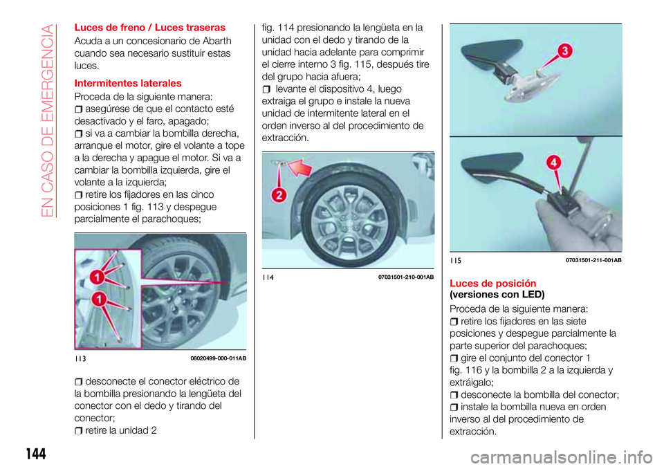 Abarth 124 Spider 2017 Manual de Empleo y Cuidado (in Spanish) Luces de freno / Luces traseras
Acuda a un concesionario de Abarth
cuando sea necesario sustituir estas
luces.
Intermitentes laterales
Proceda de la siguiente manera:
asegúrese de que el contacto est Abarth 124 Spider 2017 Manual de Empleo y Cuidado (in Spanish) Luces de freno / Luces traseras
Acuda a un concesionario de Abarth
cuando sea necesario sustituir estas
luces.
Intermitentes laterales
Proceda de la siguiente manera:
asegúrese de que el contacto est