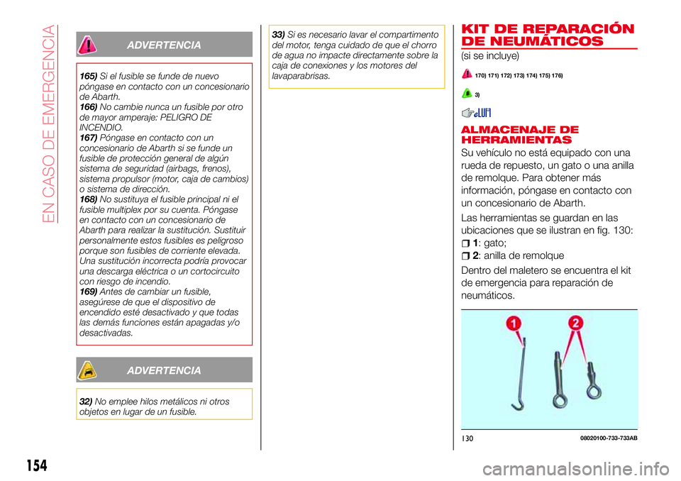 Abarth 124 Spider 2017 Manual de Empleo y Cuidado (in Spanish) ADVERTENCIA
165)Si el fusible se funde de nuevo
póngase en contacto con un concesionario
de Abarth.
166)No cambie nunca un fusible por otro
de mayor amperaje: PELIGRO DE
INCENDIO.
167)Póngase en con Abarth 124 Spider 2017 Manual de Empleo y Cuidado (in Spanish) ADVERTENCIA
165)Si el fusible se funde de nuevo
póngase en contacto con un concesionario
de Abarth.
166)No cambie nunca un fusible por otro
de mayor amperaje: PELIGRO DE
INCENDIO.
167)Póngase en con