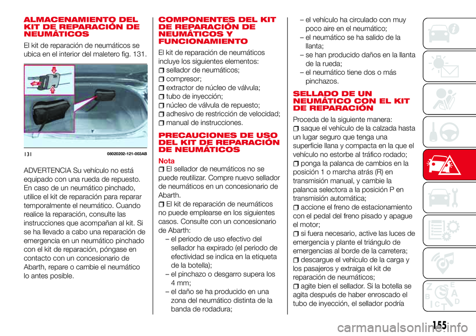 Abarth 124 Spider 2017 Manual de Empleo y Cuidado (in Spanish) ALMACENAMIENTO DEL
KIT DE REPARACIÓN DE
NEUMÁTICOS
El kit de reparación de neumáticos se
ubica en el interior del maletero fig. 131.
ADVERTENCIA Su vehículo no está
equipado con una rueda de rep Abarth 124 Spider 2017 Manual de Empleo y Cuidado (in Spanish) ALMACENAMIENTO DEL
KIT DE REPARACIÓN DE
NEUMÁTICOS
El kit de reparación de neumáticos se
ubica en el interior del maletero fig. 131.
ADVERTENCIA Su vehículo no está
equipado con una rueda de rep