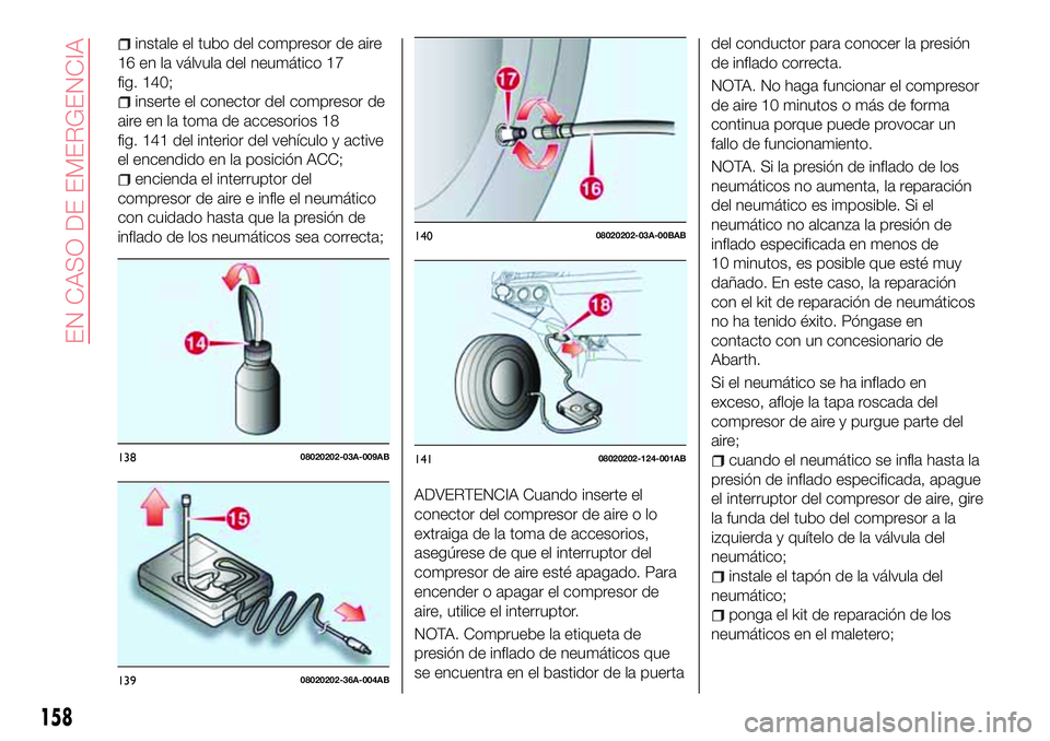 Abarth 124 Spider 2017 Manual de Empleo y Cuidado (in Spanish) instale el tubo del compresor de aire
16 en la válvula del neumático 17
fig. 140;
inserte el conector del compresor de
aire en la toma de accesorios 18
fig. 141 del interior del vehículo y active
e Abarth 124 Spider 2017 Manual de Empleo y Cuidado (in Spanish) instale el tubo del compresor de aire
16 en la válvula del neumático 17
fig. 140;
inserte el conector del compresor de
aire en la toma de accesorios 18
fig. 141 del interior del vehículo y active
e
