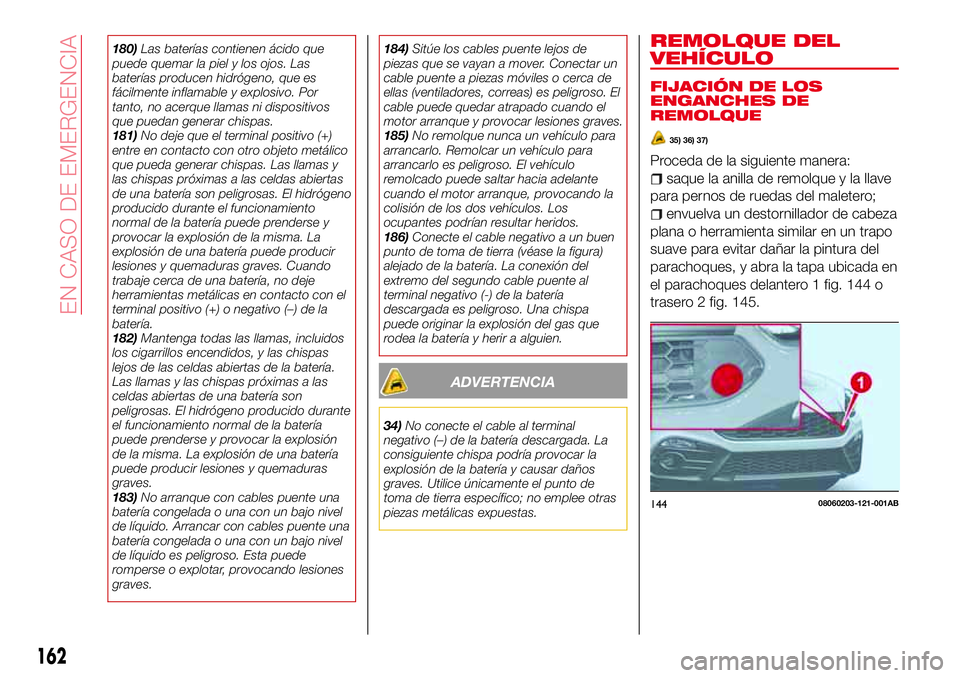 Abarth 124 Spider 2017 Manual de Empleo y Cuidado (in Spanish) 180)Las baterías contienen ácido que
puede quemar la piel y los ojos. Las
baterías producen hidrógeno, que es
fácilmente inflamable y explosivo. Por
tanto, no acerque llamas ni dispositivos
que p Abarth 124 Spider 2017 Manual de Empleo y Cuidado (in Spanish) 180)Las baterías contienen ácido que
puede quemar la piel y los ojos. Las
baterías producen hidrógeno, que es
fácilmente inflamable y explosivo. Por
tanto, no acerque llamas ni dispositivos
que p