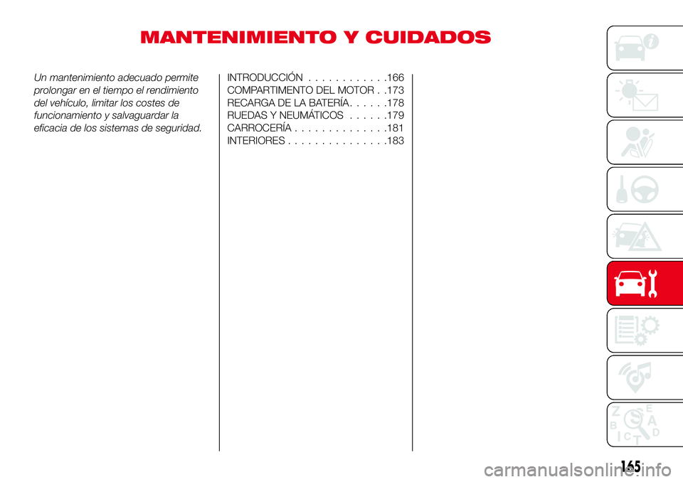 Abarth 124 Spider 2017  Manual de Empleo y Cuidado (in Spanish) MANTENIMIENTO Y CUIDADOS
Un mantenimiento adecuado permite
prolongar en el tiempo el rendimiento
del vehículo, limitar los costes de
funcionamiento y salvaguardar la
eficacia de los sistemas de segur