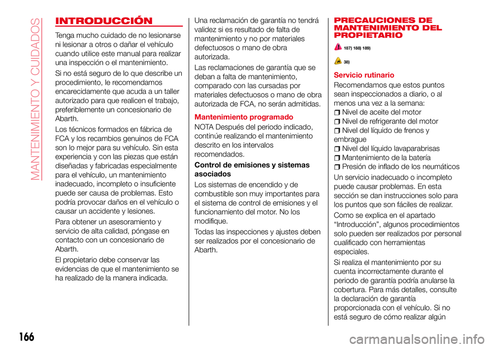 Abarth 124 Spider 2017 Manual de Empleo y Cuidado (in Spanish) INTRODUCCIÓN
Tenga mucho cuidado de no lesionarse
ni lesionar a otros o dañar el vehículo
cuando utilice este manual para realizar
una inspección o el mantenimiento.
Si no está seguro de lo que d Abarth 124 Spider 2017 Manual de Empleo y Cuidado (in Spanish) INTRODUCCIÓN
Tenga mucho cuidado de no lesionarse
ni lesionar a otros o dañar el vehículo
cuando utilice este manual para realizar
una inspección o el mantenimiento.
Si no está seguro de lo que d