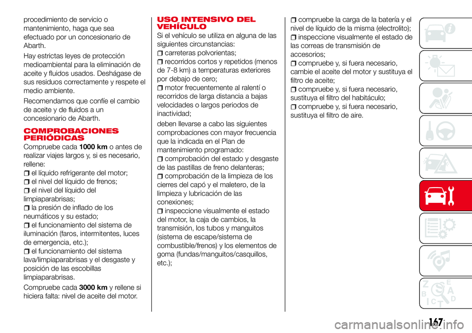 Abarth 124 Spider 2017 Manual de Empleo y Cuidado (in Spanish) procedimiento de servicio o
mantenimiento, haga que sea
efectuado por un concesionario de
Abarth.
Hay estrictas leyes de protección
medioambiental para la eliminación de
aceite y fluidos usados. Des Abarth 124 Spider 2017 Manual de Empleo y Cuidado (in Spanish) procedimiento de servicio o
mantenimiento, haga que sea
efectuado por un concesionario de
Abarth.
Hay estrictas leyes de protección
medioambiental para la eliminación de
aceite y fluidos usados. Des
