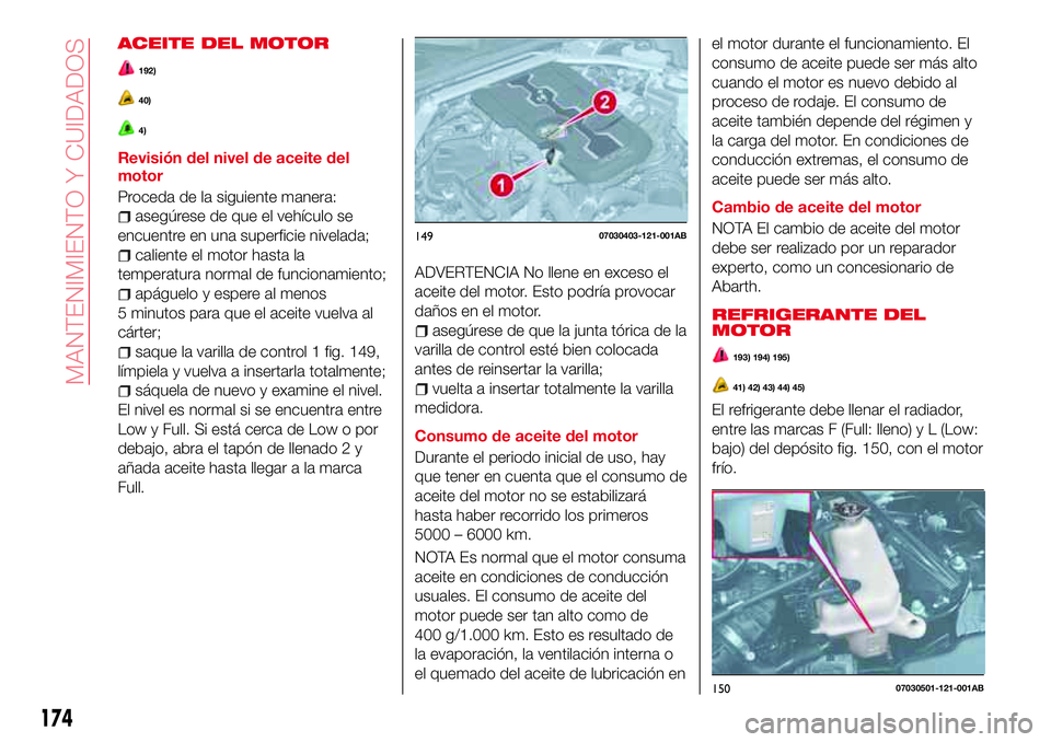 Abarth 124 Spider 2017 Manual de Empleo y Cuidado (in Spanish) ACEITE DEL MOTOR
192)
40)
4)
Revisión del nivel de aceite del
motor
Proceda de la siguiente manera:
asegúrese de que el vehículo se
encuentre en una superficie nivelada;
caliente el motor hasta la
Abarth 124 Spider 2017 Manual de Empleo y Cuidado (in Spanish) ACEITE DEL MOTOR
192)
40)
4)
Revisión del nivel de aceite del
motor
Proceda de la siguiente manera:
asegúrese de que el vehículo se
encuentre en una superficie nivelada;
caliente el motor hasta la