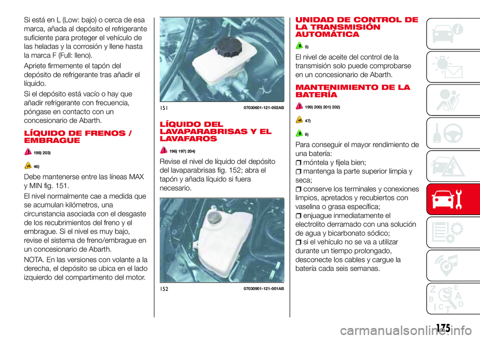 Abarth 124 Spider 2017 Manual de Empleo y Cuidado (in Spanish) Si está en L (Low: bajo) o cerca de esa
marca, añada al depósito el refrigerante
suficiente para proteger el vehículo de
las heladas y la corrosión y llene hasta
la marca F (Full: lleno).
Apriete Abarth 124 Spider 2017 Manual de Empleo y Cuidado (in Spanish) Si está en L (Low: bajo) o cerca de esa
marca, añada al depósito el refrigerante
suficiente para proteger el vehículo de
las heladas y la corrosión y llene hasta
la marca F (Full: lleno).
Apriete