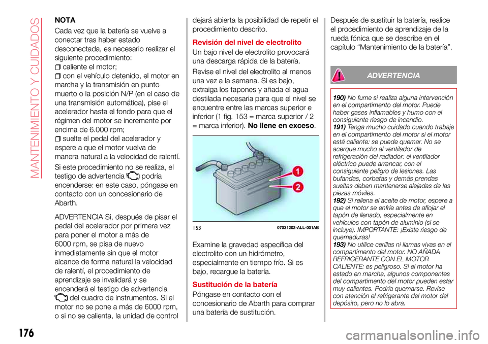 Abarth 124 Spider 2017 Manual de Empleo y Cuidado (in Spanish) NOTA
Cada vez que la batería se vuelve a
conectar tras haber estado
desconectada, es necesario realizar el
siguiente procedimiento:
caliente el motor;
con el vehículo detenido, el motor en
marcha y Abarth 124 Spider 2017 Manual de Empleo y Cuidado (in Spanish) NOTA
Cada vez que la batería se vuelve a
conectar tras haber estado
desconectada, es necesario realizar el
siguiente procedimiento:
caliente el motor;
con el vehículo detenido, el motor en
marcha y