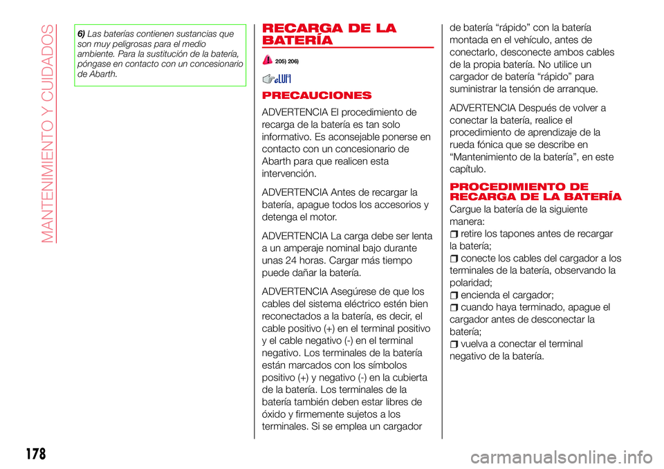 Abarth 124 Spider 2017 Manual de Empleo y Cuidado (in Spanish) 6)Las baterías contienen sustancias que
son muy peligrosas para el medio
ambiente. Para la sustitución de la batería,
póngase en contacto con un concesionario
de Abarth.RECARGA DE LA
BATERÍA
205) Abarth 124 Spider 2017 Manual de Empleo y Cuidado (in Spanish) 6)Las baterías contienen sustancias que
son muy peligrosas para el medio
ambiente. Para la sustitución de la batería,
póngase en contacto con un concesionario
de Abarth.RECARGA DE LA
BATERÍA
205)