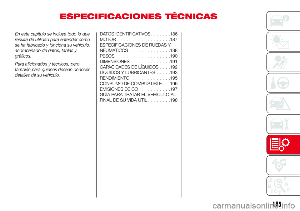 Abarth 124 Spider 2017  Manual de Empleo y Cuidado (in Spanish) ESPECIFICACIONES TÉCNICAS
En este capítulo se incluye todo lo que
resulta de utilidad para entender cómo
se ha fabricado y funciona su vehículo,
acompañado de datos, tablas y
gráficos.
Para afic
