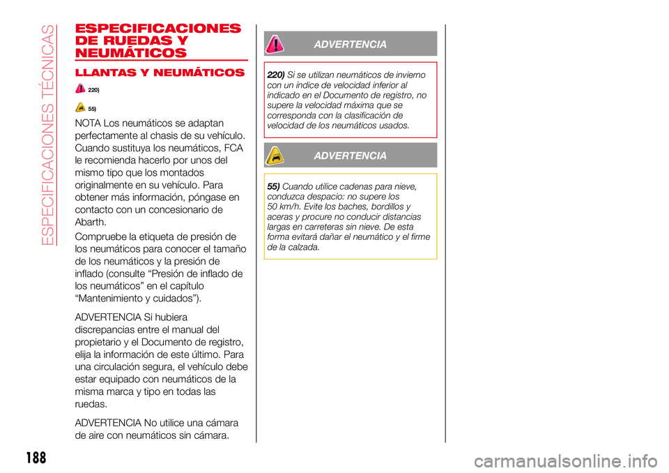 Abarth 124 Spider 2017 Manual de Empleo y Cuidado (in Spanish) ESPECIFICACIONES
DE RUEDAS Y
NEUMÁTICOS
LLANTAS Y NEUMÁTICOS
220)
55)
NOTA Los neumáticos se adaptan
perfectamente al chasis de su vehículo.
Cuando sustituya los neumáticos, FCA
le recomienda hac Abarth 124 Spider 2017 Manual de Empleo y Cuidado (in Spanish) ESPECIFICACIONES
DE RUEDAS Y
NEUMÁTICOS
LLANTAS Y NEUMÁTICOS
220)
55)
NOTA Los neumáticos se adaptan
perfectamente al chasis de su vehículo.
Cuando sustituya los neumáticos, FCA
le recomienda hac