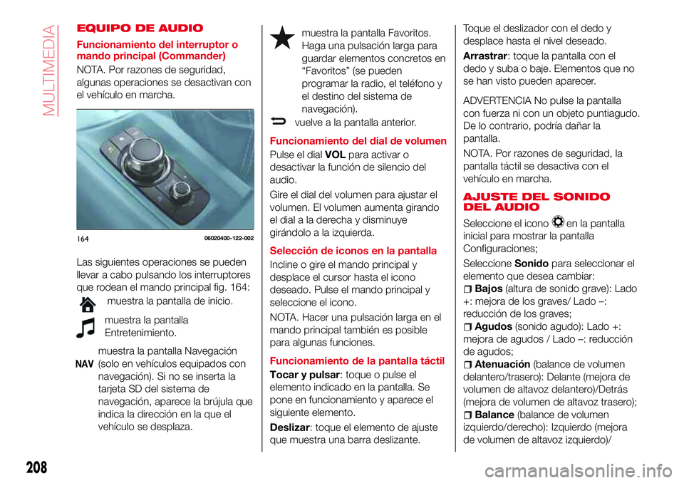 Abarth 124 Spider 2017 Manual de Empleo y Cuidado (in Spanish) EQUIPO DE AUDIO
Funcionamiento del interruptor o
mando principal (Commander)
NOTA. Por razones de seguridad,
algunas operaciones se desactivan con
el vehículo en marcha.
Las siguientes operaciones se Abarth 124 Spider 2017 Manual de Empleo y Cuidado (in Spanish) EQUIPO DE AUDIO
Funcionamiento del interruptor o
mando principal (Commander)
NOTA. Por razones de seguridad,
algunas operaciones se desactivan con
el vehículo en marcha.
Las siguientes operaciones se