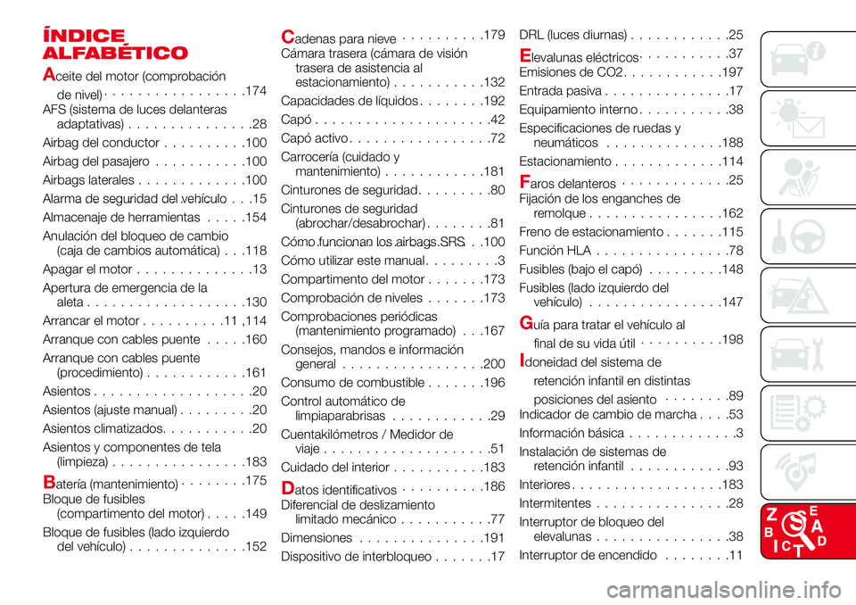 Abarth 124 Spider 2017 Manual de Empleo y Cuidado (in Spanish) ÍNDICE
ALFABÉTICO
Aceite del motor (comprobación
de nivel).................174
AFS (sistema de luces delanteras
adaptativas)...............28
Airbag del conductor..........100
Airbag del pasajero.. Abarth 124 Spider 2017 Manual de Empleo y Cuidado (in Spanish) ÍNDICE
ALFABÉTICO
Aceite del motor (comprobación
de nivel).................174
AFS (sistema de luces delanteras
adaptativas)...............28
Airbag del conductor..........100
Airbag del pasajero..