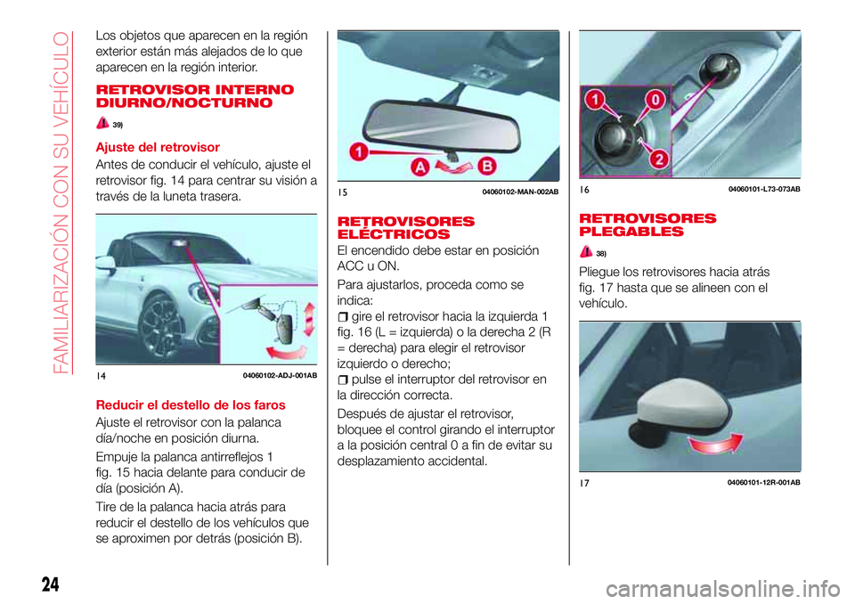 Abarth 124 Spider 2017 Manual de Empleo y Cuidado (in Spanish) Los objetos que aparecen en la región
exterior están más alejados de lo que
aparecen en la región interior.
RETROVISOR INTERNO
DIURNO/NOCTURNO
39)
Ajuste del retrovisor
Antes de conducir el vehíc Abarth 124 Spider 2017 Manual de Empleo y Cuidado (in Spanish) Los objetos que aparecen en la región
exterior están más alejados de lo que
aparecen en la región interior.
RETROVISOR INTERNO
DIURNO/NOCTURNO
39)
Ajuste del retrovisor
Antes de conducir el vehíc