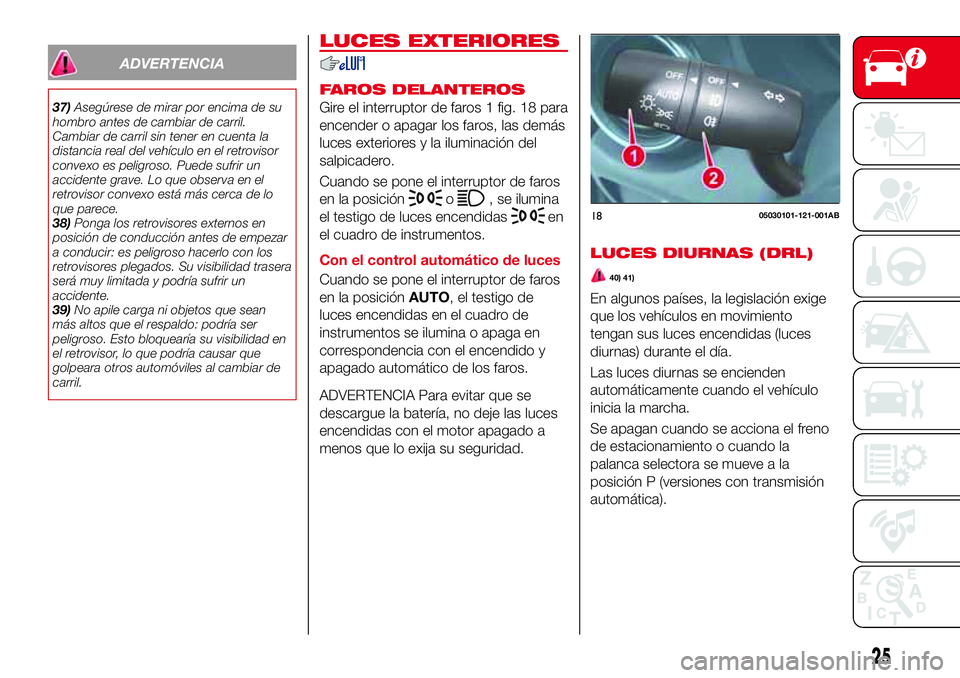 Abarth 124 Spider 2017 Manual de Empleo y Cuidado (in Spanish) ADVERTENCIA
37)Asegúrese de mirar por encima de su
hombro antes de cambiar de carril.
Cambiar de carril sin tener en cuenta la
distancia real del vehículo en el retrovisor
convexo es peligroso. Pued Abarth 124 Spider 2017 Manual de Empleo y Cuidado (in Spanish) ADVERTENCIA
37)Asegúrese de mirar por encima de su
hombro antes de cambiar de carril.
Cambiar de carril sin tener en cuenta la
distancia real del vehículo en el retrovisor
convexo es peligroso. Pued