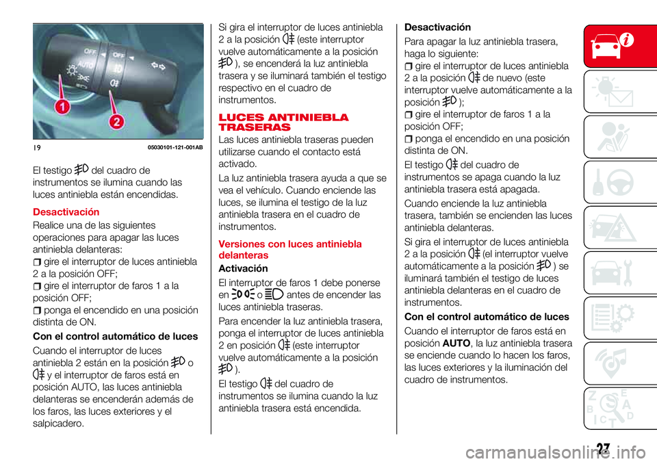 Abarth 124 Spider 2017 Manual de Empleo y Cuidado (in Spanish) El testigodel cuadro de
instrumentos se ilumina cuando las
luces antiniebla están encendidas.
Desactivación
Realice una de las siguientes
operaciones para apagar las luces
antiniebla delanteras:
gir Abarth 124 Spider 2017 Manual de Empleo y Cuidado (in Spanish) El testigodel cuadro de
instrumentos se ilumina cuando las
luces antiniebla están encendidas.
Desactivación
Realice una de las siguientes
operaciones para apagar las luces
antiniebla delanteras:
gir