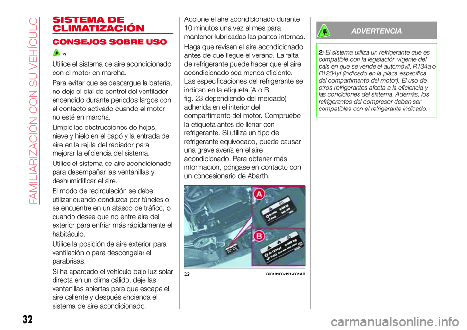 Abarth 124 Spider 2017 Manual de Empleo y Cuidado (in Spanish) SISTEMA DE
CLIMATIZACIÓN
CONSEJOS SOBRE USO
2)
Utilice el sistema de aire acondicionado
con el motor en marcha.
Para evitar que se descargue la batería,
no deje el dial de control del ventilador
enc Abarth 124 Spider 2017 Manual de Empleo y Cuidado (in Spanish) SISTEMA DE
CLIMATIZACIÓN
CONSEJOS SOBRE USO
2)
Utilice el sistema de aire acondicionado
con el motor en marcha.
Para evitar que se descargue la batería,
no deje el dial de control del ventilador
enc