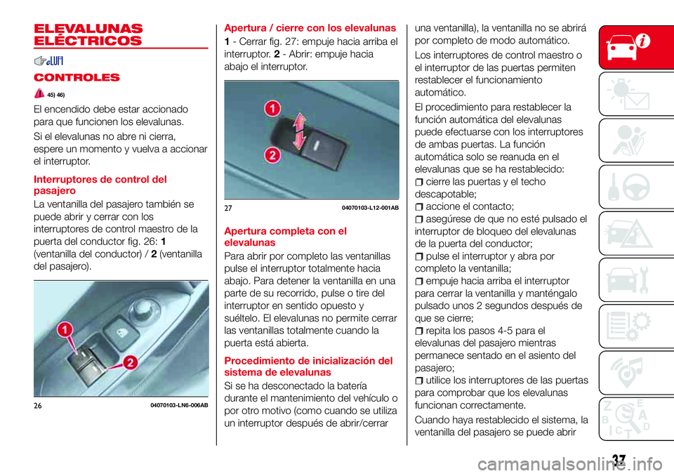 Abarth 124 Spider 2017 Manual de Empleo y Cuidado (in Spanish) ELEVALUNAS
ELÉCTRICOS
CONTROLES
45) 46)
El encendido debe estar accionado
para que funcionen los elevalunas.
Si el elevalunas no abre ni cierra,
espere un momento y vuelva a accionar
el interruptor.
Abarth 124 Spider 2017 Manual de Empleo y Cuidado (in Spanish) ELEVALUNAS
ELÉCTRICOS
CONTROLES
45) 46)
El encendido debe estar accionado
para que funcionen los elevalunas.
Si el elevalunas no abre ni cierra,
espere un momento y vuelva a accionar
el interruptor.