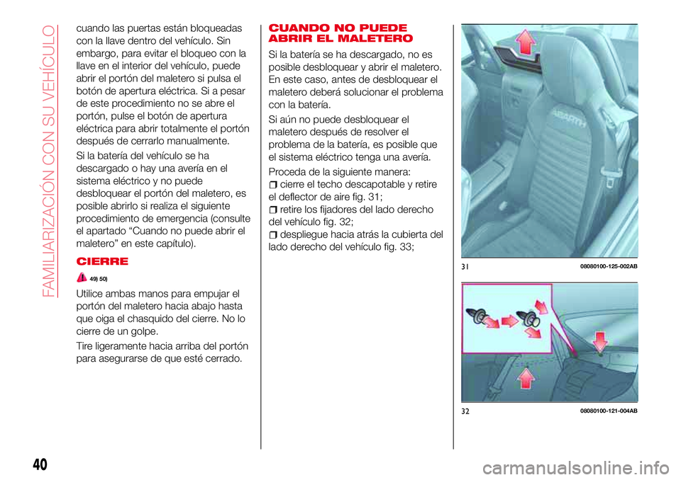 Abarth 124 Spider 2017 Manual de Empleo y Cuidado (in Spanish) cuando las puertas están bloqueadas
con la llave dentro del vehículo. Sin
embargo, para evitar el bloqueo con la
llave en el interior del vehículo, puede
abrir el portón del maletero si pulsa el
b Abarth 124 Spider 2017 Manual de Empleo y Cuidado (in Spanish) cuando las puertas están bloqueadas
con la llave dentro del vehículo. Sin
embargo, para evitar el bloqueo con la
llave en el interior del vehículo, puede
abrir el portón del maletero si pulsa el
b