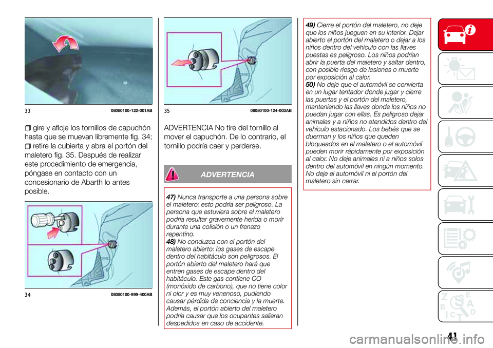 Abarth 124 Spider 2017 Manual de Empleo y Cuidado (in Spanish) gire y afloje los tornillos de capuchón
hasta que se muevan libremente fig. 34;
retire la cubierta y abra el portón del
maletero fig. 35. Después de realizar
este procedimiento de emergencia,
póng Abarth 124 Spider 2017 Manual de Empleo y Cuidado (in Spanish) gire y afloje los tornillos de capuchón
hasta que se muevan libremente fig. 34;
retire la cubierta y abra el portón del
maletero fig. 35. Después de realizar
este procedimiento de emergencia,
póng