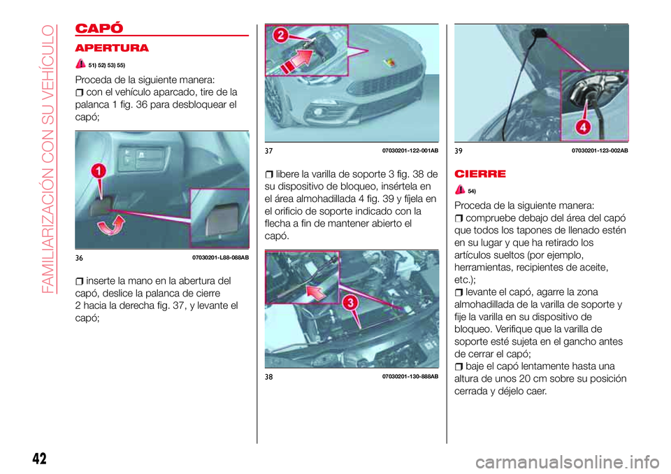 Abarth 124 Spider 2017 Manual de Empleo y Cuidado (in Spanish) CAPÓ
APERTURA
51) 52) 53) 55)
Proceda de la siguiente manera:
con el vehículo aparcado, tire de la
palanca 1 fig. 36 para desbloquear el
capó;
inserte la mano en la abertura del
capó, deslice la p Abarth 124 Spider 2017 Manual de Empleo y Cuidado (in Spanish) CAPÓ
APERTURA
51) 52) 53) 55)
Proceda de la siguiente manera:
con el vehículo aparcado, tire de la
palanca 1 fig. 36 para desbloquear el
capó;
inserte la mano en la abertura del
capó, deslice la p